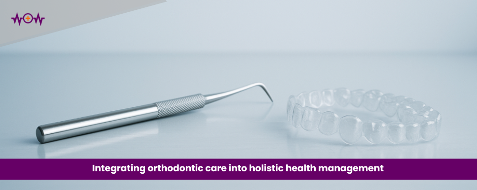Integrating orthodontic care into holistic health management