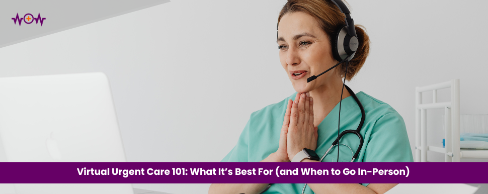 Virtual Urgent Care 101: What It’s Best For (and When to Go In-Person)