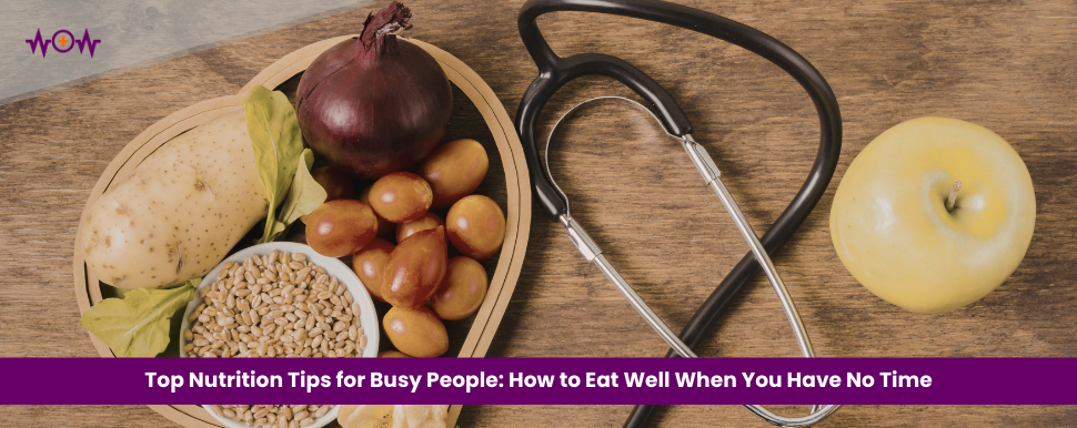 Top Nutrition Tips for Busy People: How to Eat Well When You Have No Time