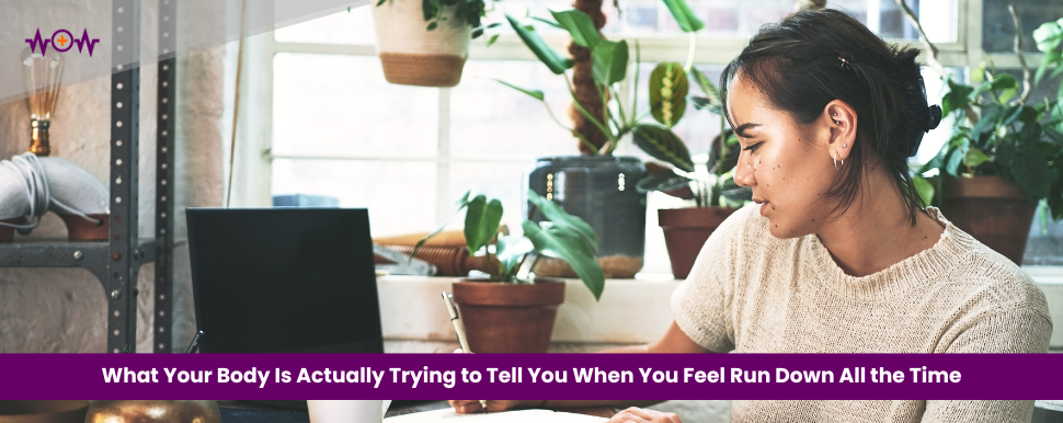 What Your Body Is Actually Trying to Tell You When You Feel Run Down All the Time